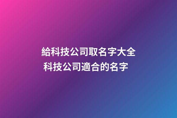 給科技公司取名字大全 科技公司適合的名字-第1張-公司起名-玄機(jī)派